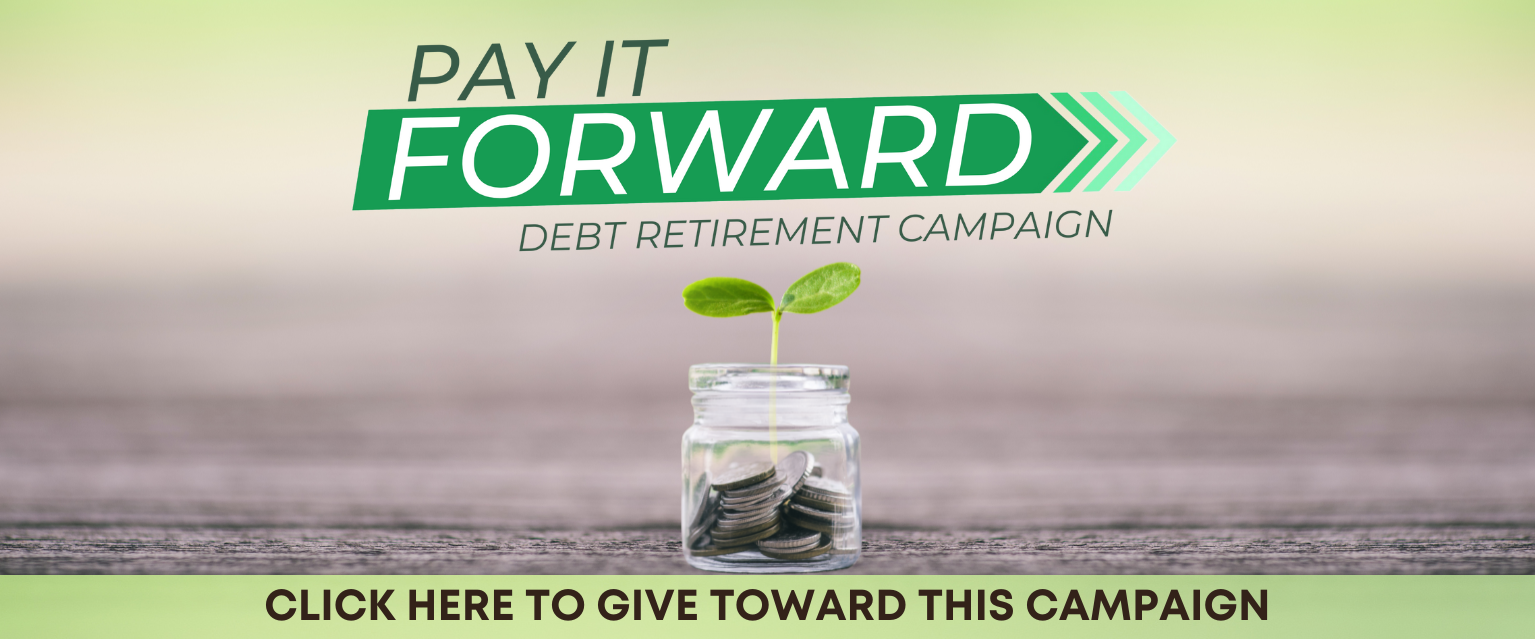 Pay It Forward Debt Retirement Campaign. Click here to give toward this campaign.